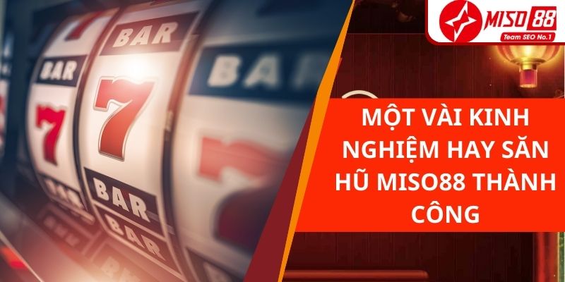 Một vài kinh nghiệm hay săn hũ Miso88 thành công